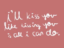 I'll kiss you like kissing you is all i can do.jpg